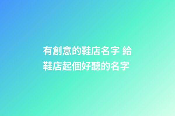 有創意的鞋店名字 給鞋店起個好聽的名字